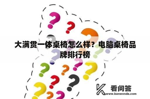 大满贯一体桌椅怎么样？电脑桌椅品牌排行榜