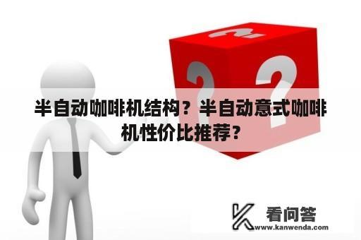 半自动咖啡机结构？半自动意式咖啡机性价比推荐？