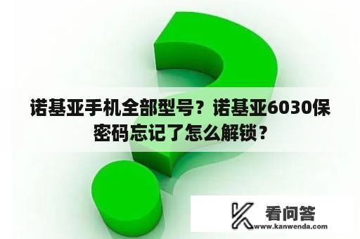 诺基亚手机全部型号？诺基亚6030保密码忘记了怎么解锁？