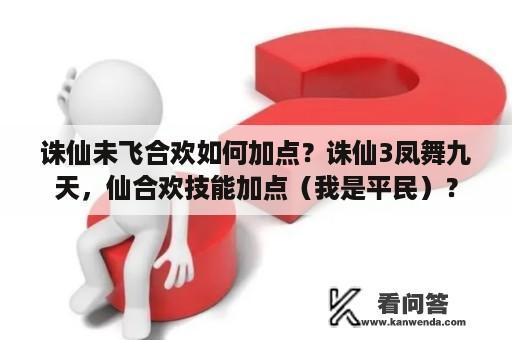 诛仙未飞合欢如何加点？诛仙3凤舞九天，仙合欢技能加点（我是平民）？