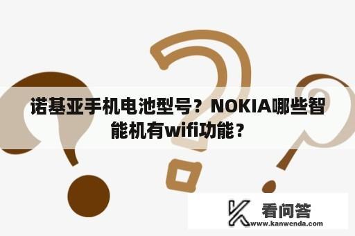 诺基亚手机电池型号？NOKIA哪些智能机有wifi功能？