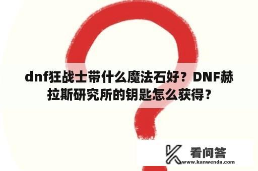 dnf狂战士带什么魔法石好？DNF赫拉斯研究所的钥匙怎么获得？