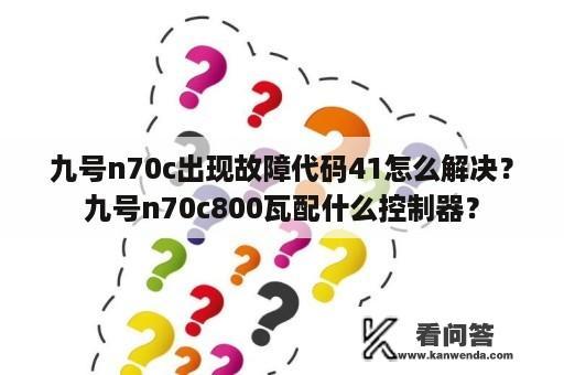 九号n70c出现故障代码41怎么解决？九号n70c800瓦配什么控制器？