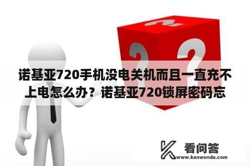 诺基亚720手机没电关机而且一直充不上电怎么办？诺基亚720锁屏密码忘记了怎么办？