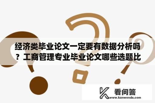 经济类毕业论文一定要有数据分析吗？工商管理专业毕业论文哪些选题比较好写？