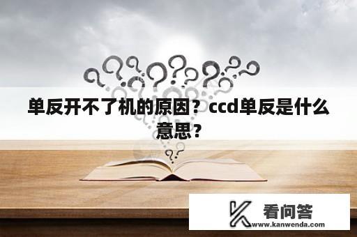 单反开不了机的原因？ccd单反是什么意思？