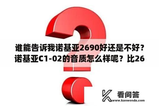 谁能告诉我诺基亚2690好还是不好？诺基亚C1-02的音质怎么样呢？比2690如何？用过的朋友请谈谈？