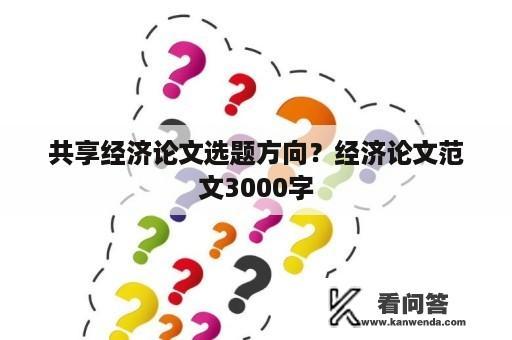 共享经济论文选题方向？经济论文范文3000字