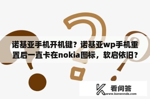 诺基亚手机开机键？诺基亚wp手机重置后一直卡在nokia图标，软启依旧？