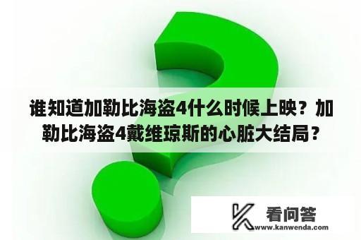 谁知道加勒比海盗4什么时候上映？加勒比海盗4戴维琼斯的心脏大结局？