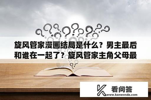 旋风管家漫画结局是什么？男主最后和谁在一起了？旋风管家主角父母最后怎么样了？