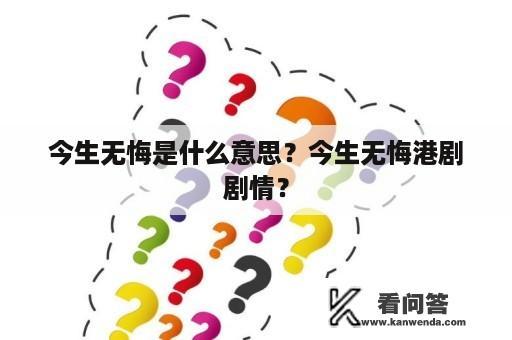 今生无悔是什么意思？今生无悔港剧剧情？