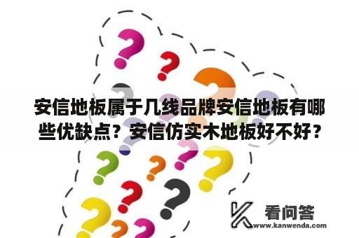 安信地板属于几线品牌安信地板有哪些优缺点？安信仿实木地板好不好？