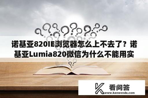 诺基亚820IE浏览器怎么上不去了？诺基亚Lumia820微信为什么不能用实时对讲机？