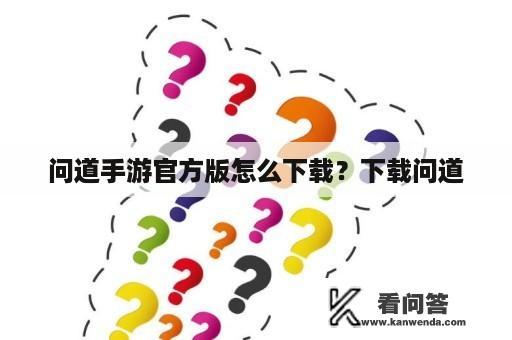 问道手游官方版怎么下载？下载问道