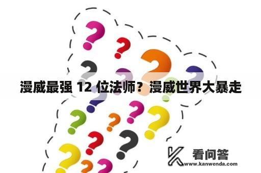 漫威最强 12 位法师？漫威世界大暴走