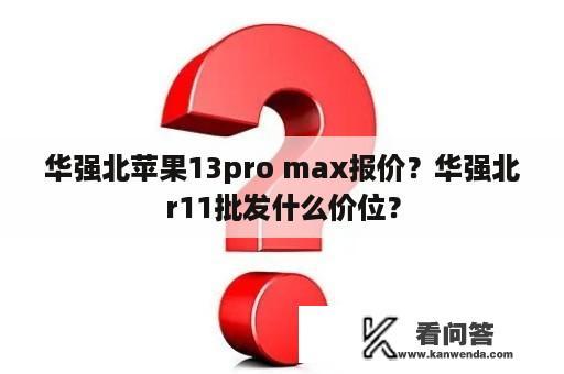 华强北苹果13pro max报价？华强北r11批发什么价位？