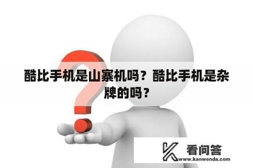 酷比手机是山寨机吗？酷比手机是杂牌的吗？