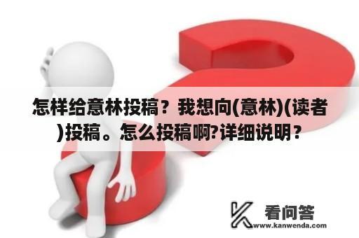 怎样给意林投稿？我想向(意林)(读者)投稿。怎么投稿啊?详细说明？