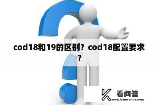 cod18和19的区别？cod18配置要求？