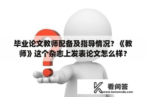 毕业论文教师配备及指导情况？《教师》这个杂志上发表论文怎么样？