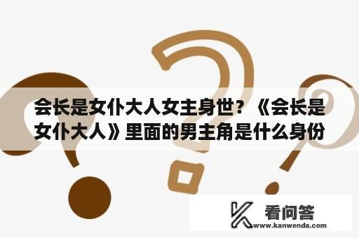 会长是女仆大人女主身世？《会长是女仆大人》里面的男主角是什么身份？