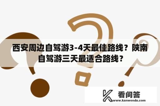 西安周边自驾游3-4天最佳路线？陕南自驾游三天最适合路线？