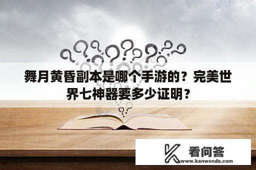 舞月黄昏副本是哪个手游的？完美世界七神器要多少证明？