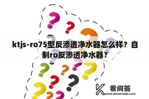 ktjs-ro75型反渗透净水器怎么样？自制ro反渗透净水器？