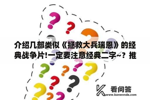 介绍几部类似《拯救大兵瑞恩》的经典战争片!一定要注意经典二字~？推荐几部类似于《斯巴达克斯》《斯巴达300勇士》类的电影？