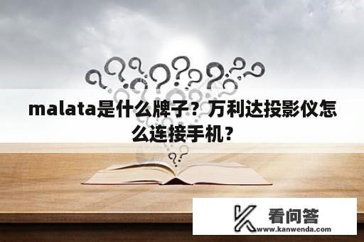 malata是什么牌子？万利达投影仪怎么连接手机？