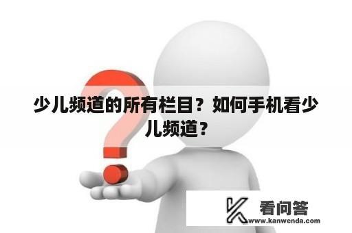 少儿频道的所有栏目？如何手机看少儿频道？