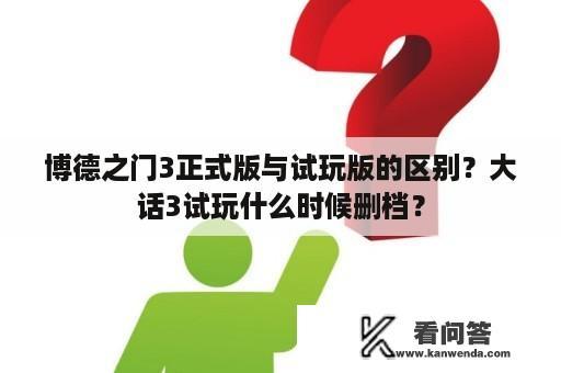 博德之门3正式版与试玩版的区别？大话3试玩什么时候删档？