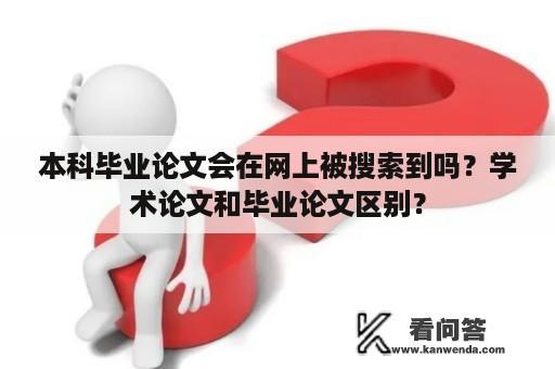 本科毕业论文会在网上被搜索到吗？学术论文和毕业论文区别？