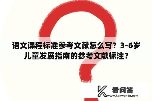 语文课程标准参考文献怎么写？3-6岁儿童发展指南的参考文献标注？