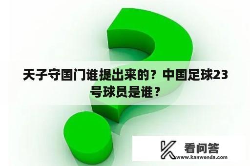 天子守国门谁提出来的？中国足球23号球员是谁？