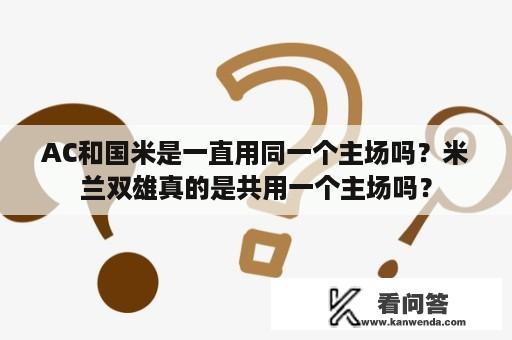 AC和国米是一直用同一个主场吗？米兰双雄真的是共用一个主场吗？