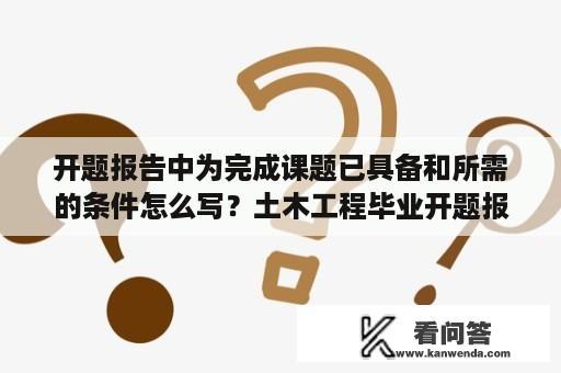 开题报告中为完成课题已具备和所需的条件怎么写？土木工程毕业开题报告中课题研究的意义怎么写？