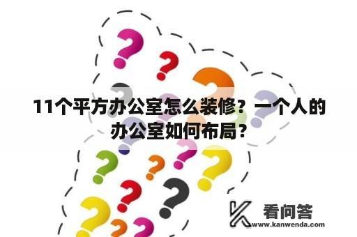 11个平方办公室怎么装修？一个人的办公室如何布局？