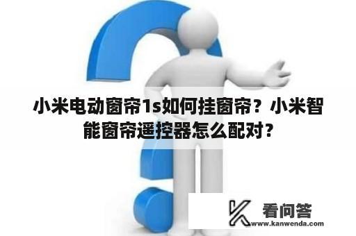 小米电动窗帘1s如何挂窗帘？小米智能窗帘遥控器怎么配对？