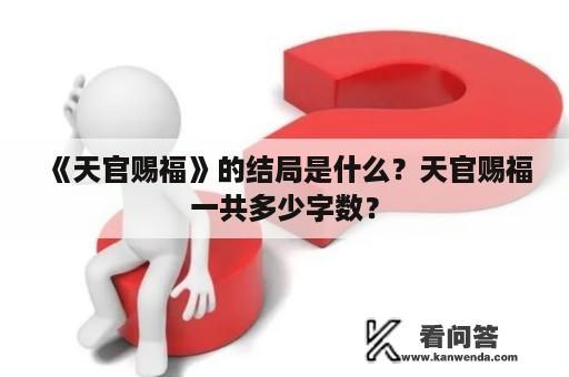 《天官赐福》的结局是什么？天官赐福一共多少字数？