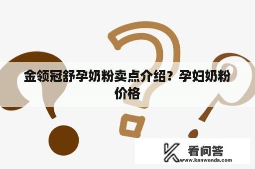 金领冠舒孕奶粉卖点介绍？孕妇奶粉价格