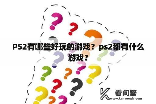 PS2有哪些好玩的游戏？ps2都有什么游戏？