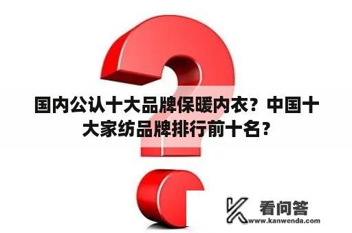 国内公认十大品牌保暖内衣？中国十大家纺品牌排行前十名？