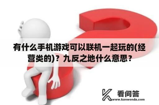 有什么手机游戏可以联机一起玩的(经营类的)？九反之地什么意思？