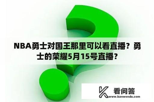 NBA勇士对国王那里可以看直播？勇士的荣耀5月15号直播？