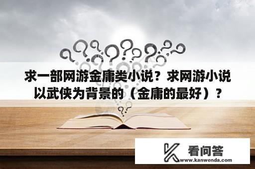 求一部网游金庸类小说？求网游小说以武侠为背景的（金庸的最好）？