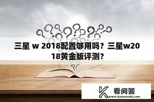 三星 w 2018配置够用吗？三星w2018黄金版评测？