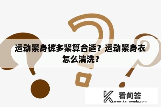 运动紧身裤多紧算合适？运动紧身衣怎么清洗？