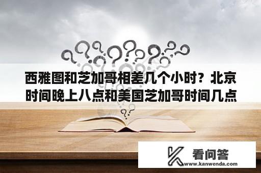 西雅图和芝加哥相差几个小时？北京时间晚上八点和美国芝加哥时间几点？